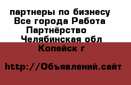 партнеры по бизнесу - Все города Работа » Партнёрство   . Челябинская обл.,Копейск г.